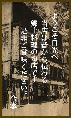 ようこそ日光へ当店は昔から伝わる郷土料理のお店です是非ご賞味ください